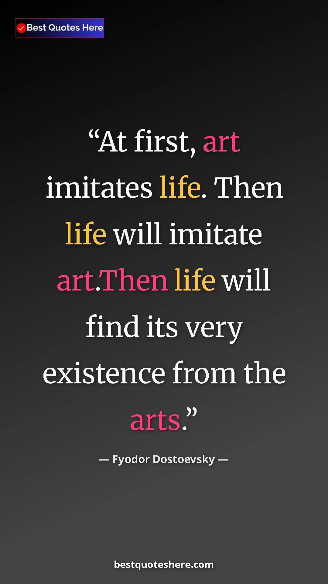 Pinterest quote poster by Fyodor Dostoevsky: "At first, art imitates life. Then life will imitate..."