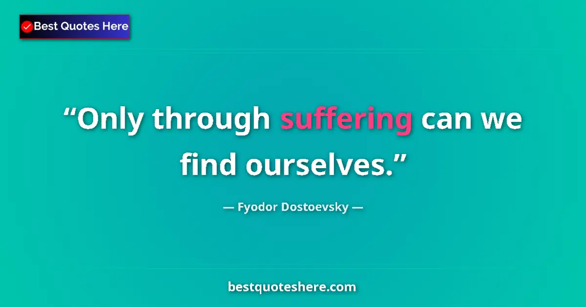 Quote by Fyodor Dostoevsky: Only through suffering can we find ourselves.