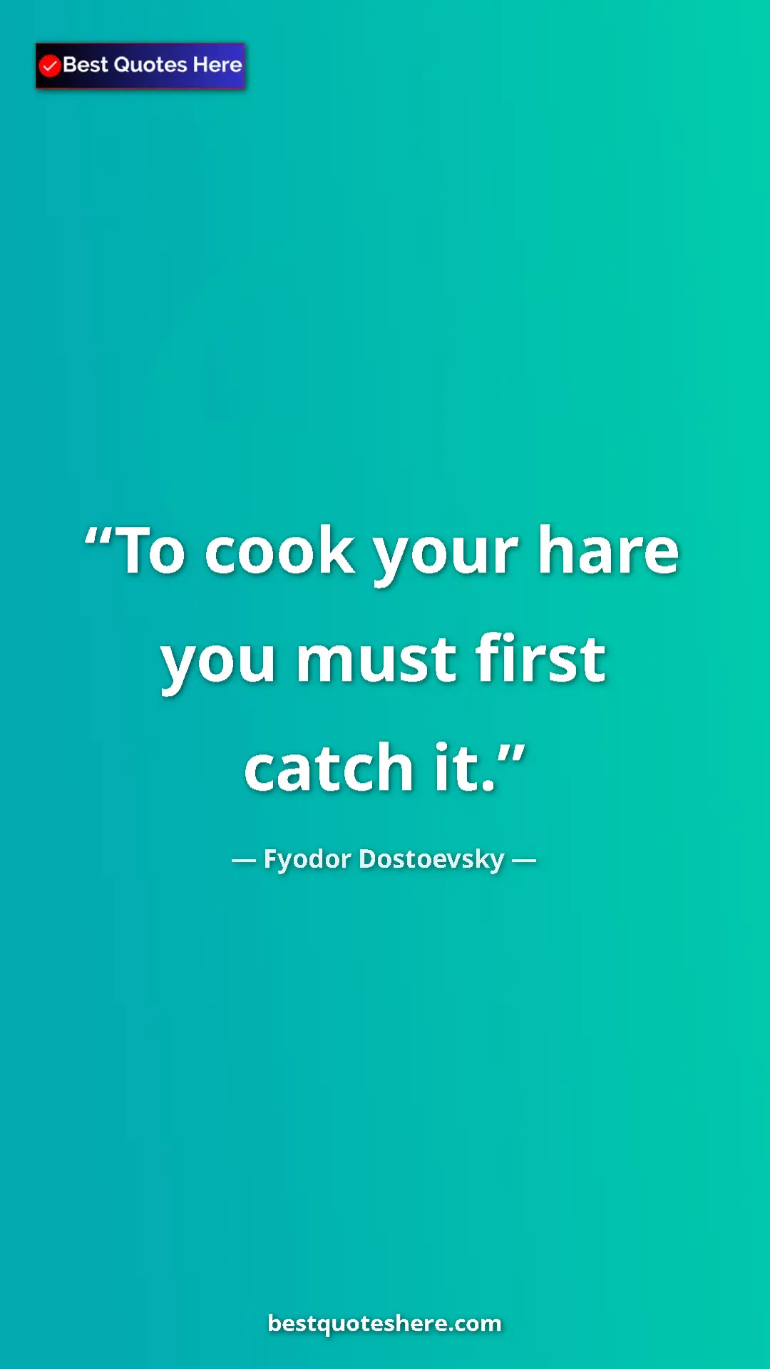 Pinterest quote poster by Fyodor Dostoevsky: "To cook your hare you must first catch it."