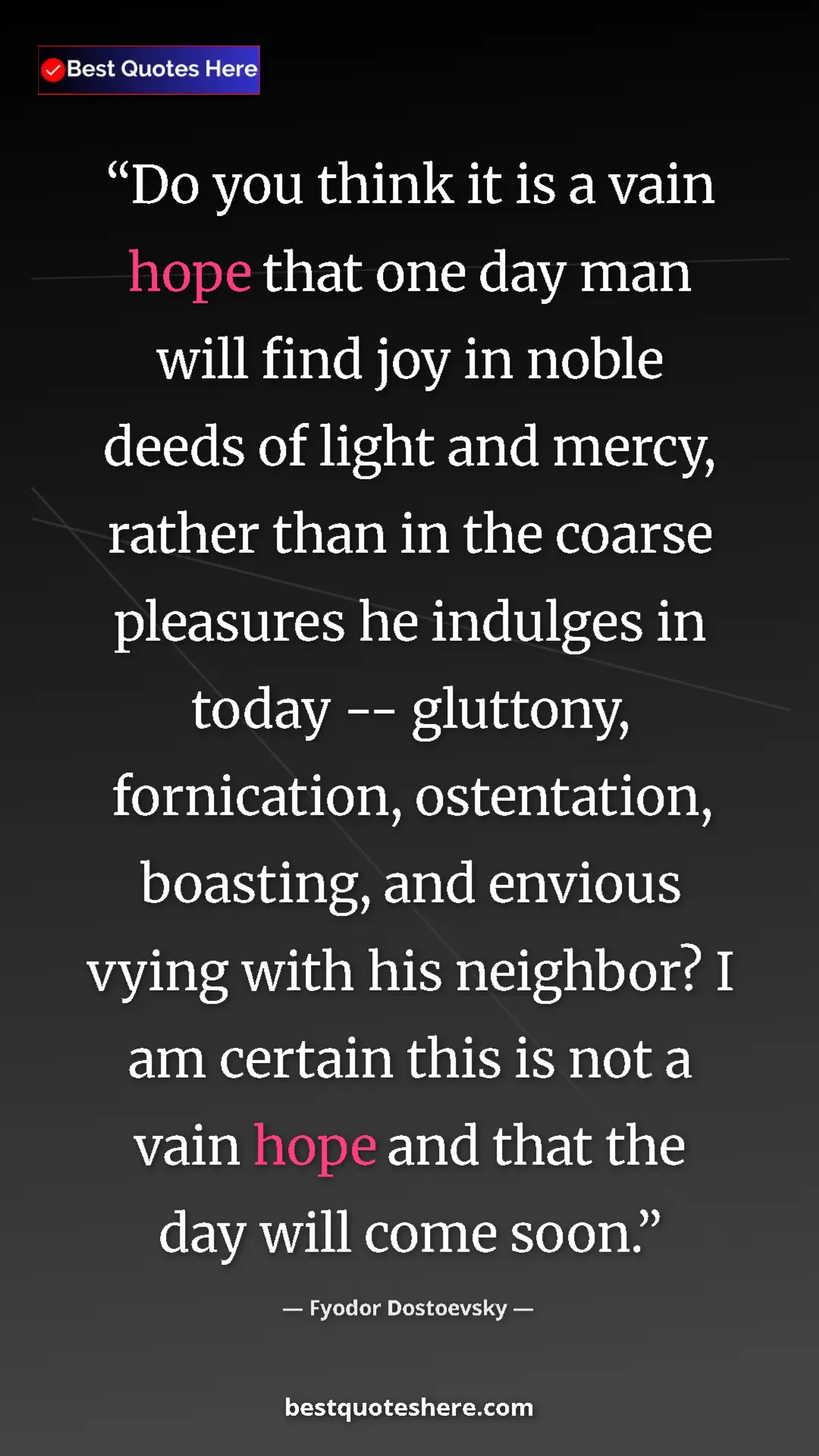 Fyodor Dostoevsky Quote Card: "Do you think it is a vain hope that one day man will find..." Pinterest quote poster by Fyodor Dostoevsky: "Do you think it is a vain hope that one day man will find..."