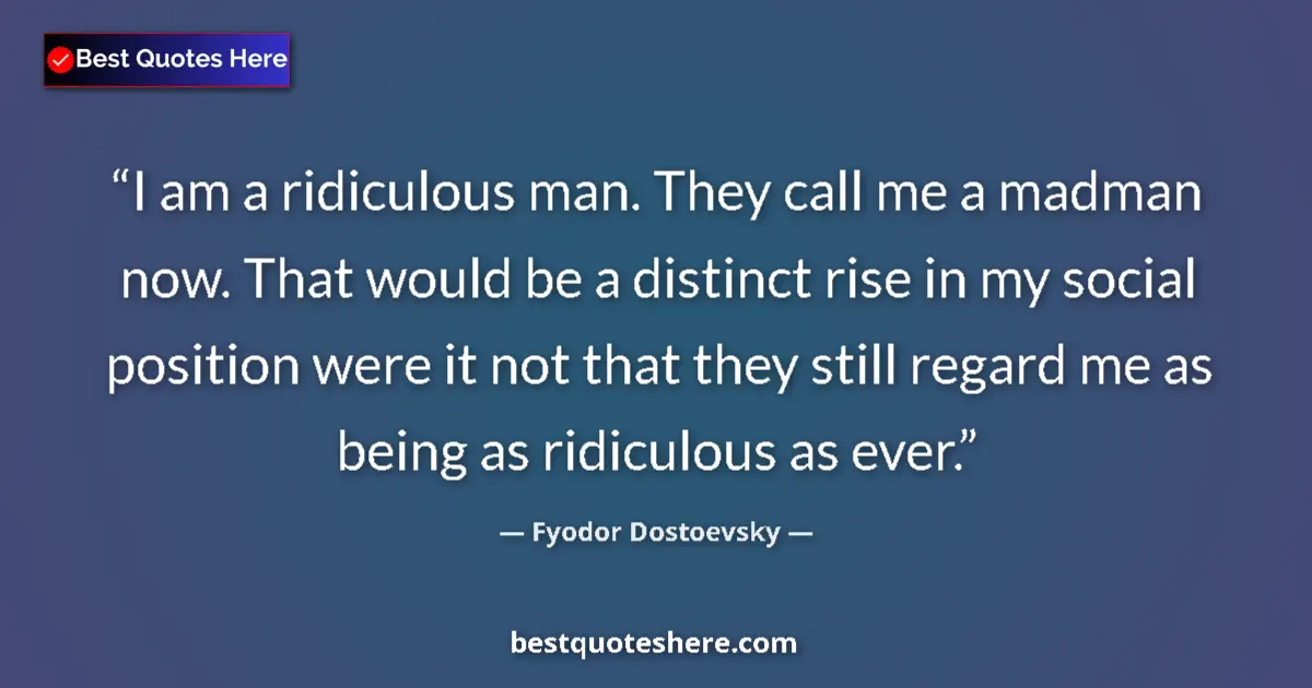 Quote by Fyodor Dostoevsky: I am a ridiculous man. They call me a madman now. That would be a distinct rise in my social positio...