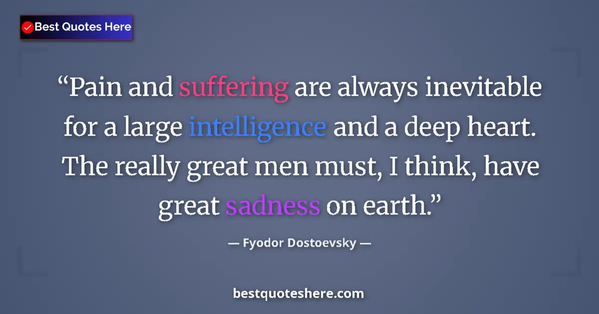Quote by Fyodor Dostoevsky: Pain and suffering are always inevitable for a large intelligence and a deep heart. The really great...
