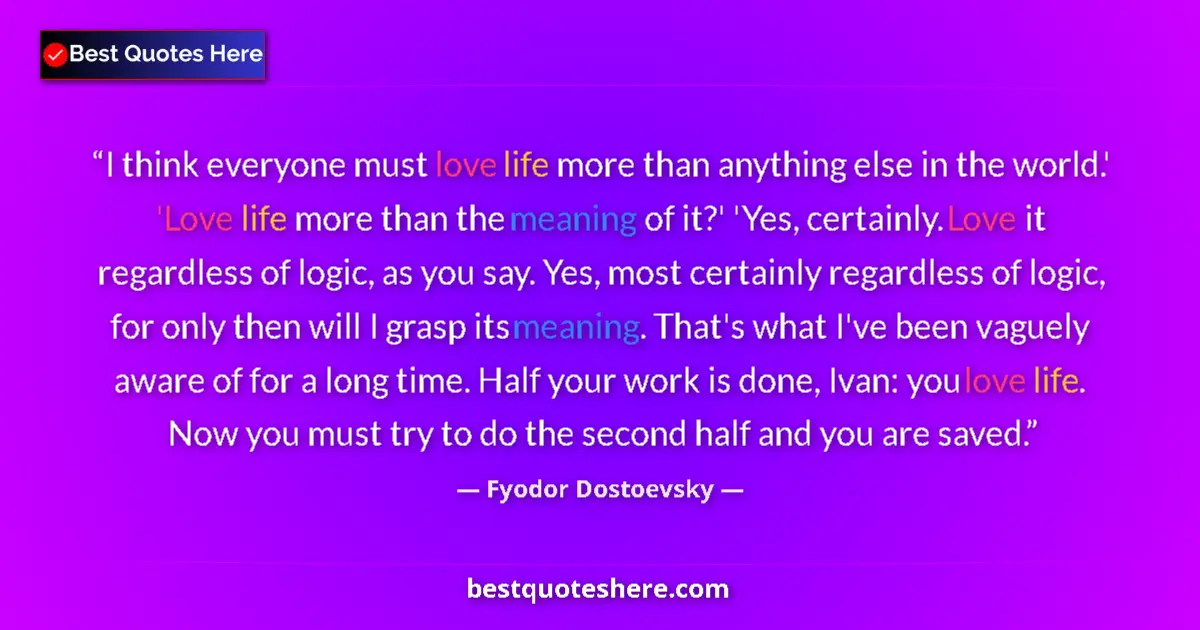 Quote by Fyodor Dostoevsky: I think everyone must love life more than anything