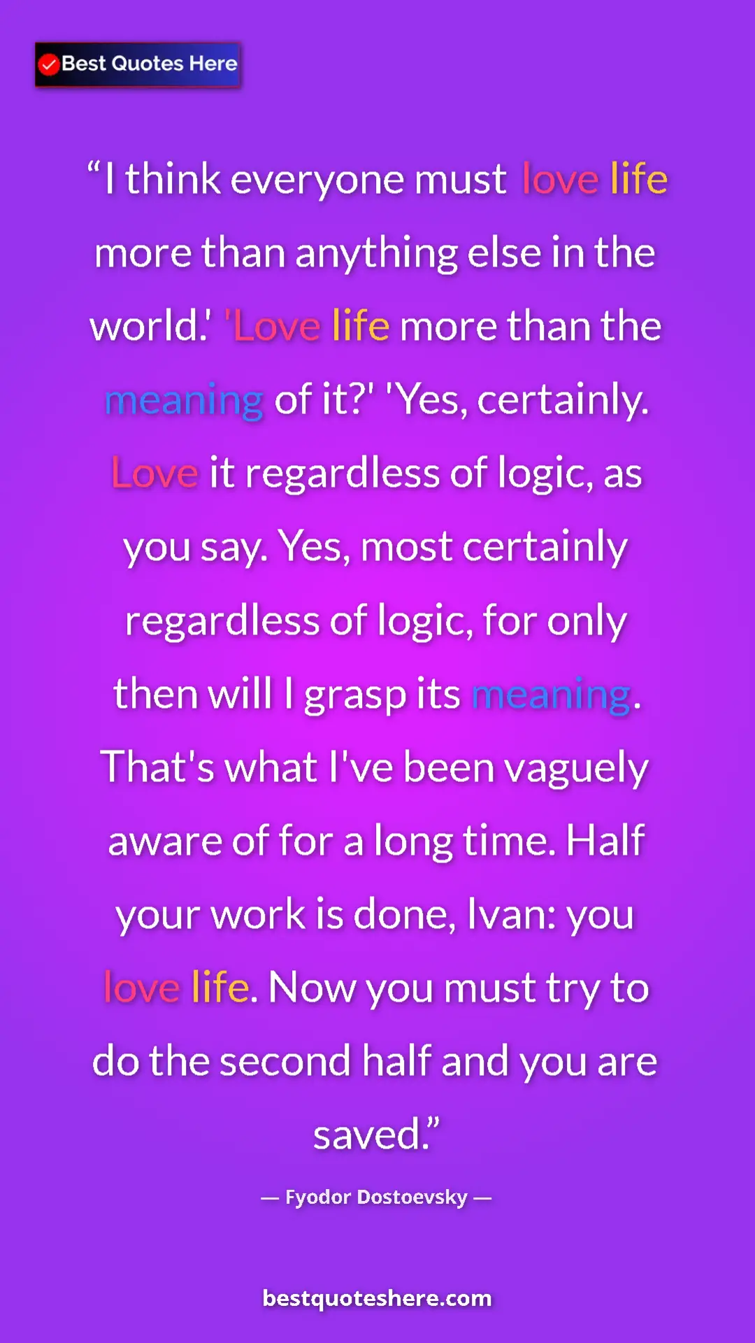 Pinterest quote poster by Fyodor Dostoevsky: "I think everyone must love life more than anything else in..."