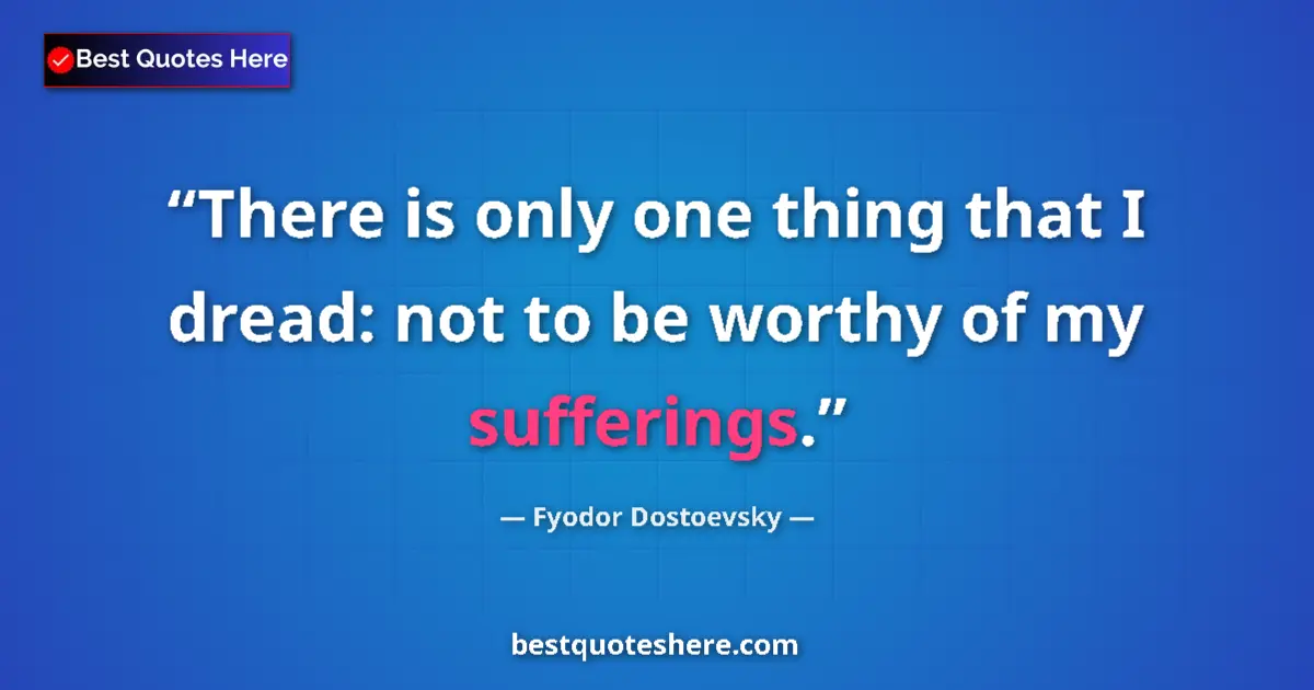 Image for the quote by Fyodor Dostoevsky: There is only one thing that I dread: not to be worthy of my sufferings....