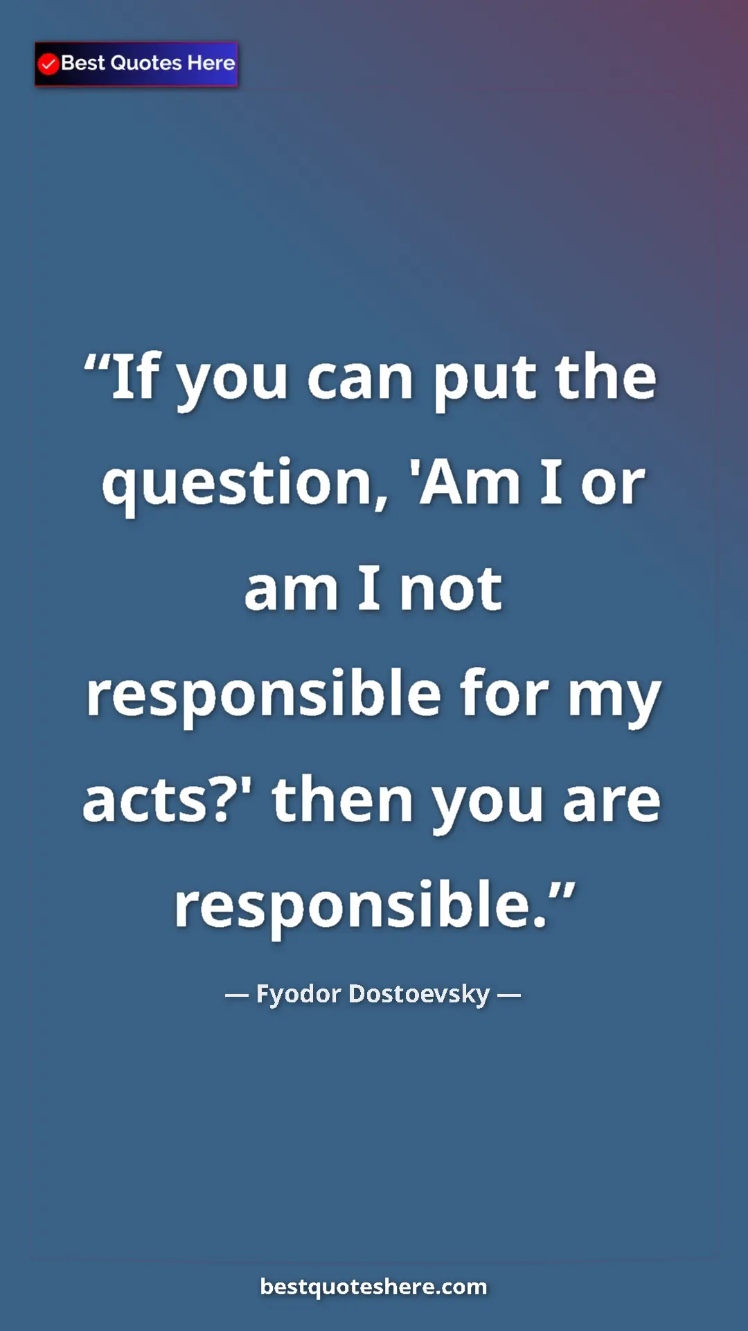 Pinterest quote poster by Fyodor Dostoevsky: "If you can put the question, 'Am I or am I not responsible..."