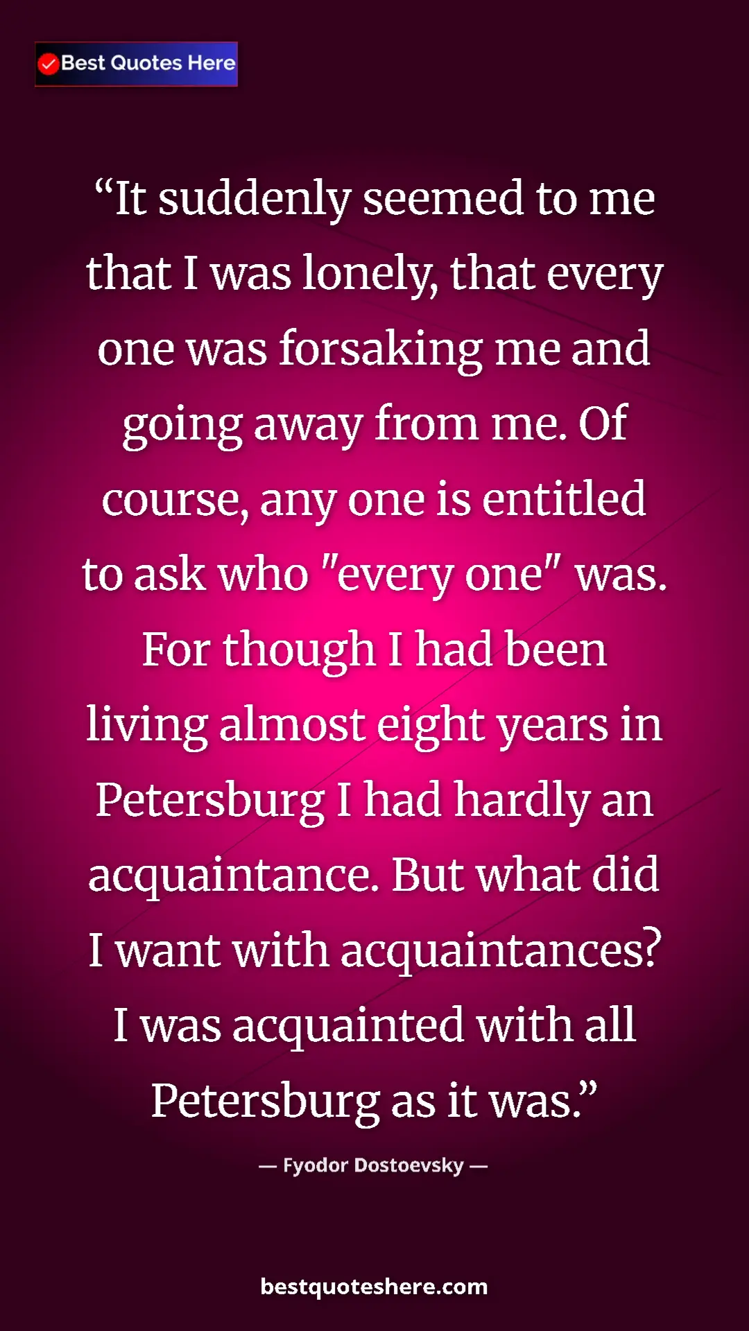 Fyodor Dostoevsky Quote Card: "It suddenly seemed to me that I was lonely, that every one..." Pinterest quote poster by Fyodor Dostoevsky: "It suddenly seemed to me that I was lonely, that every one..."