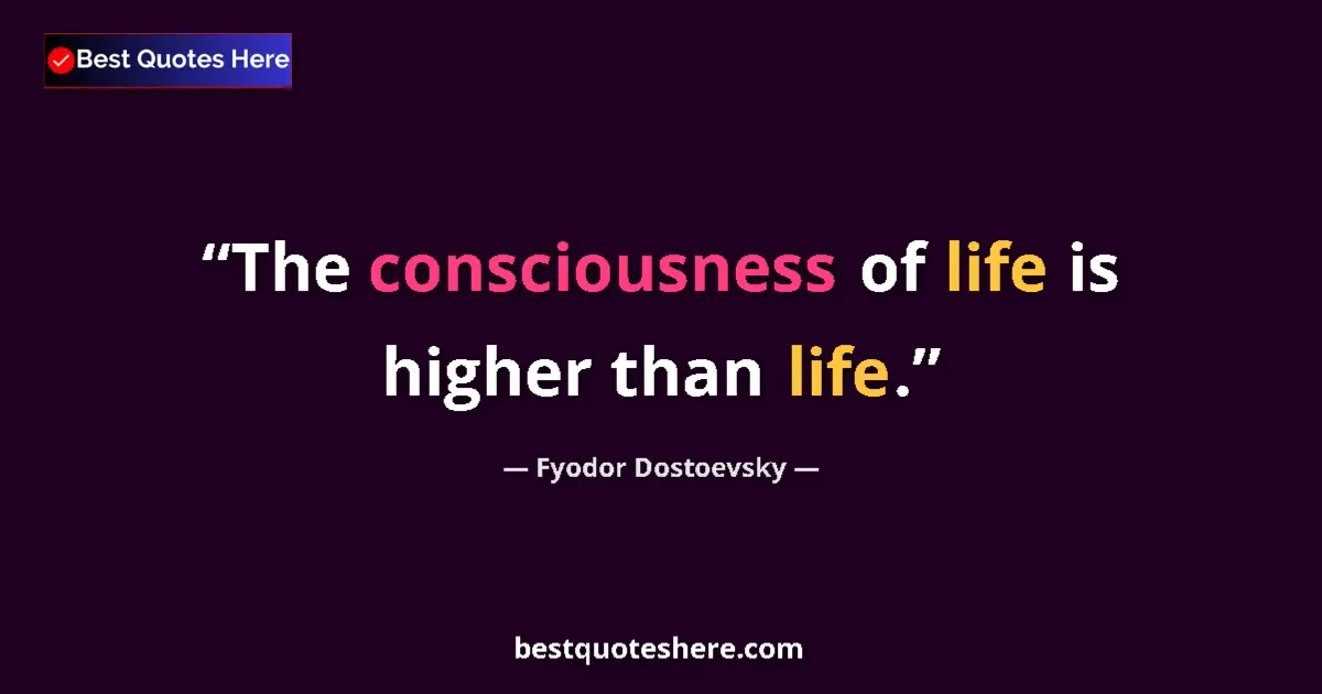 Quote by Fyodor Dostoevsky: The consciousness of life is higher than life....