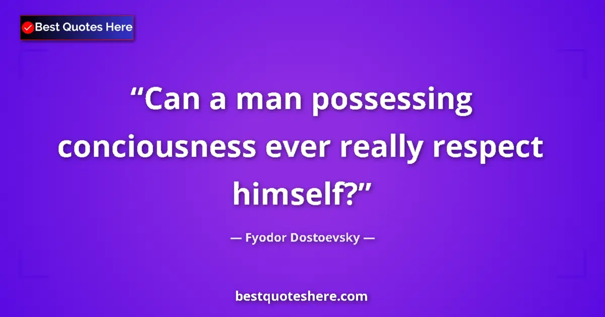 Quote by Fyodor Dostoevsky: Can a man possessing conciousness ever really respect himself?...