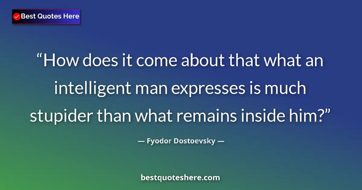 Image for the quote by Fyodor Dostoevsky: How does it come about that what an intelligent man expresses is much stupider than what remains ins...