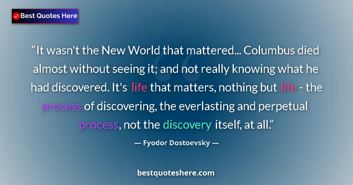 Quote by Fyodor Dostoevsky: It wasn't the New World that mattered... Columbus died almost without seeing it; and not really know...