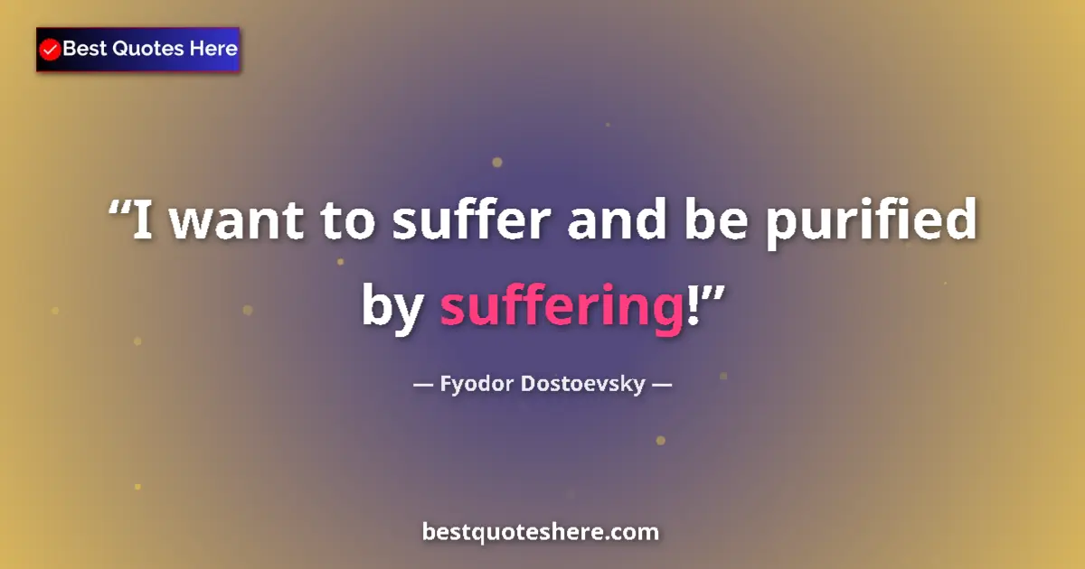Quote by Fyodor Dostoevsky: I want to suffer and be purified by suffering!