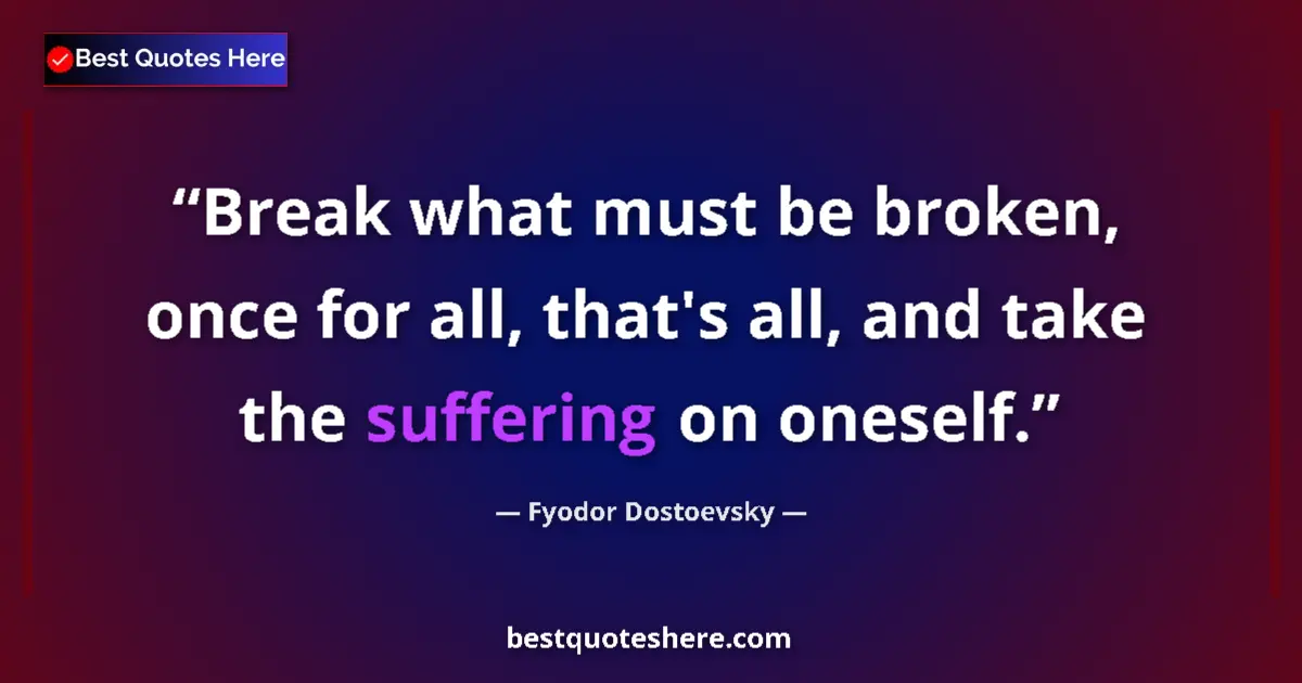 Quote by Fyodor Dostoevsky: Break what must be broken, once for all, that's all, and take the suffering on oneself....