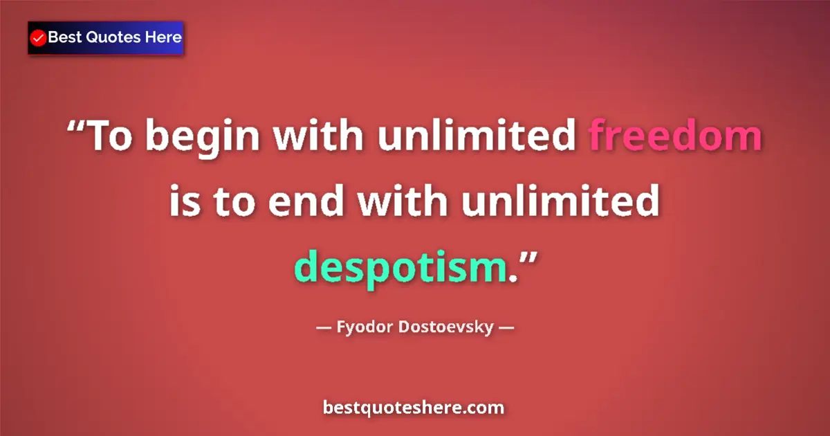 Quote by Fyodor Dostoevsky: To begin with unlimited freedom is to end with unlimited despotism....