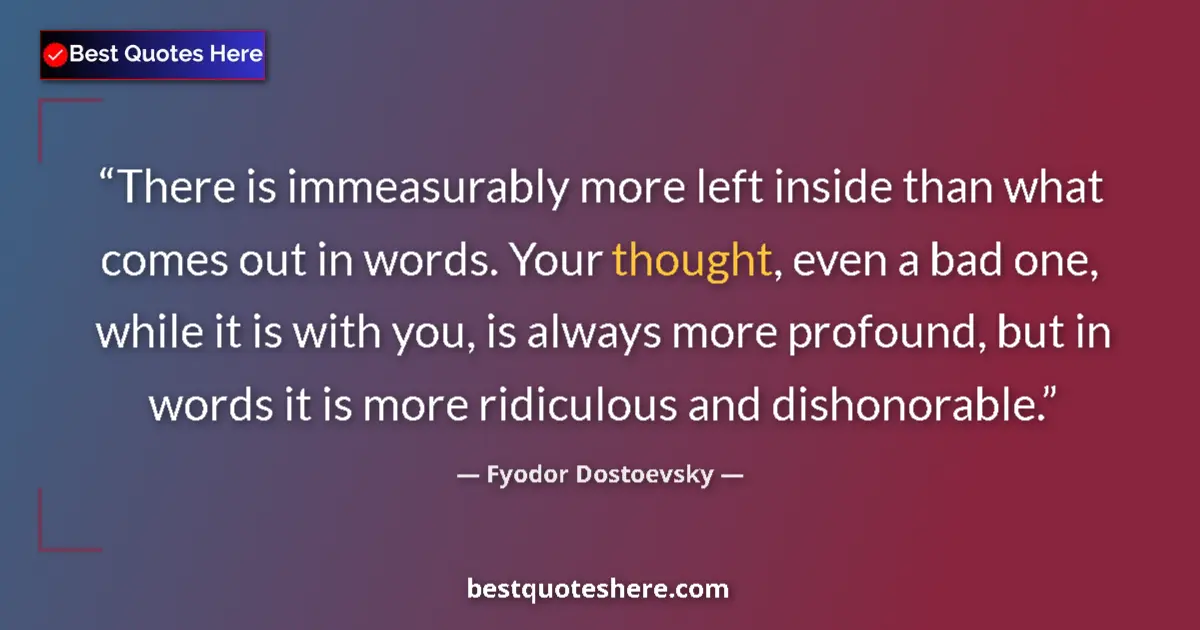 Quote by Fyodor Dostoevsky: There is immeasurably more left inside than what comes out in words. Your thought, even a bad one, w...