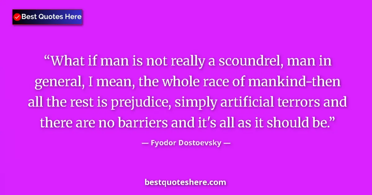 Image for the quote by Fyodor Dostoevsky: What if man is not really a scoundrel, man in general, I mean, the whole race of mankind-then all th...