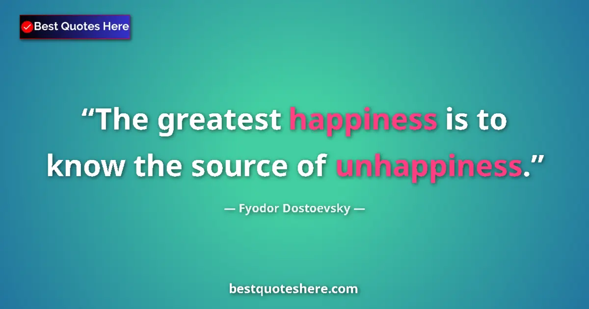 Quote by Fyodor Dostoevsky: The greatest happiness is to know the source of unhappiness....