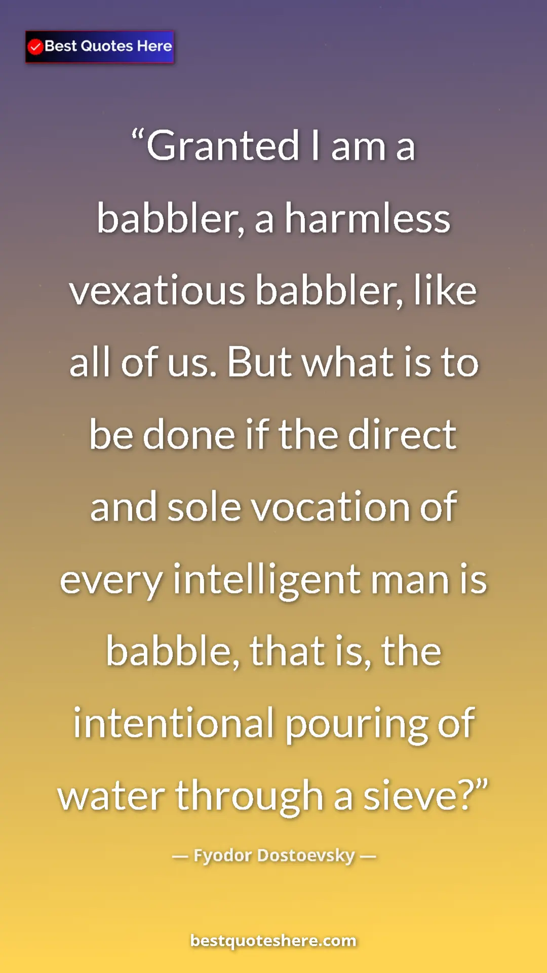 Pinterest quote poster by Fyodor Dostoevsky: "Granted I am a babbler, a harmless vexatious babbler, like..."