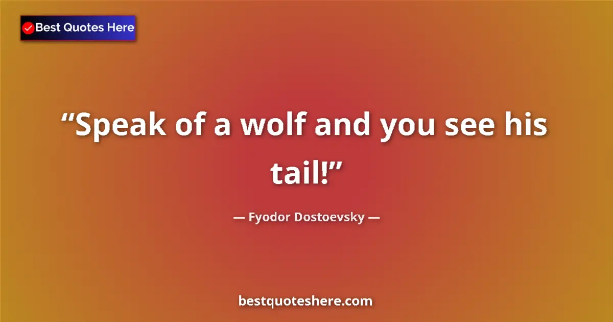 Quote by Fyodor Dostoevsky: Speak of a wolf and you see his tail!