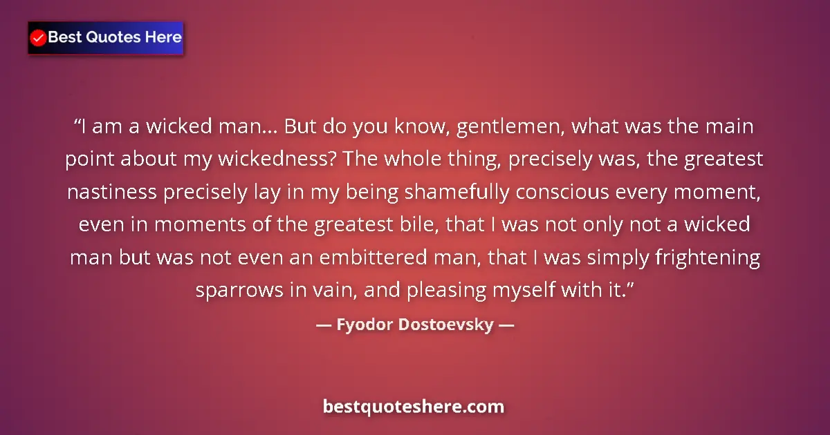 Quote by Fyodor Dostoevsky: I am a wicked man... But do you know, gentlemen, what was the main point about my wickedness? The wh...
