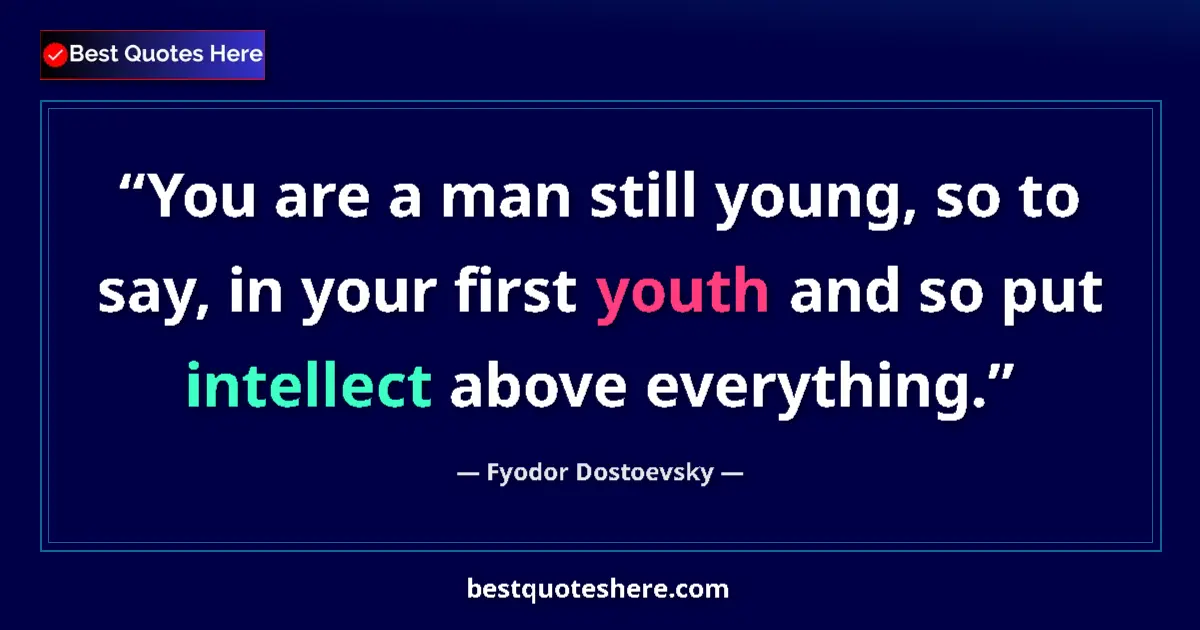 Quote by Fyodor Dostoevsky: You are a man still young, so to say, in your first youth and so put intellect above everything....