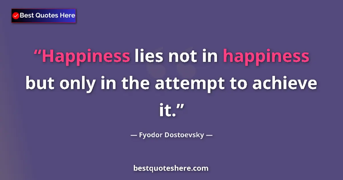Quote by Fyodor Dostoevsky: Happiness lies not in happiness but only in the attempt to achieve it....