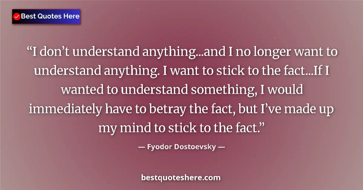 Image for the quote by Fyodor Dostoevsky: I don’t understand anything...and I no longer want to understand anything. I want to stick to the fa...