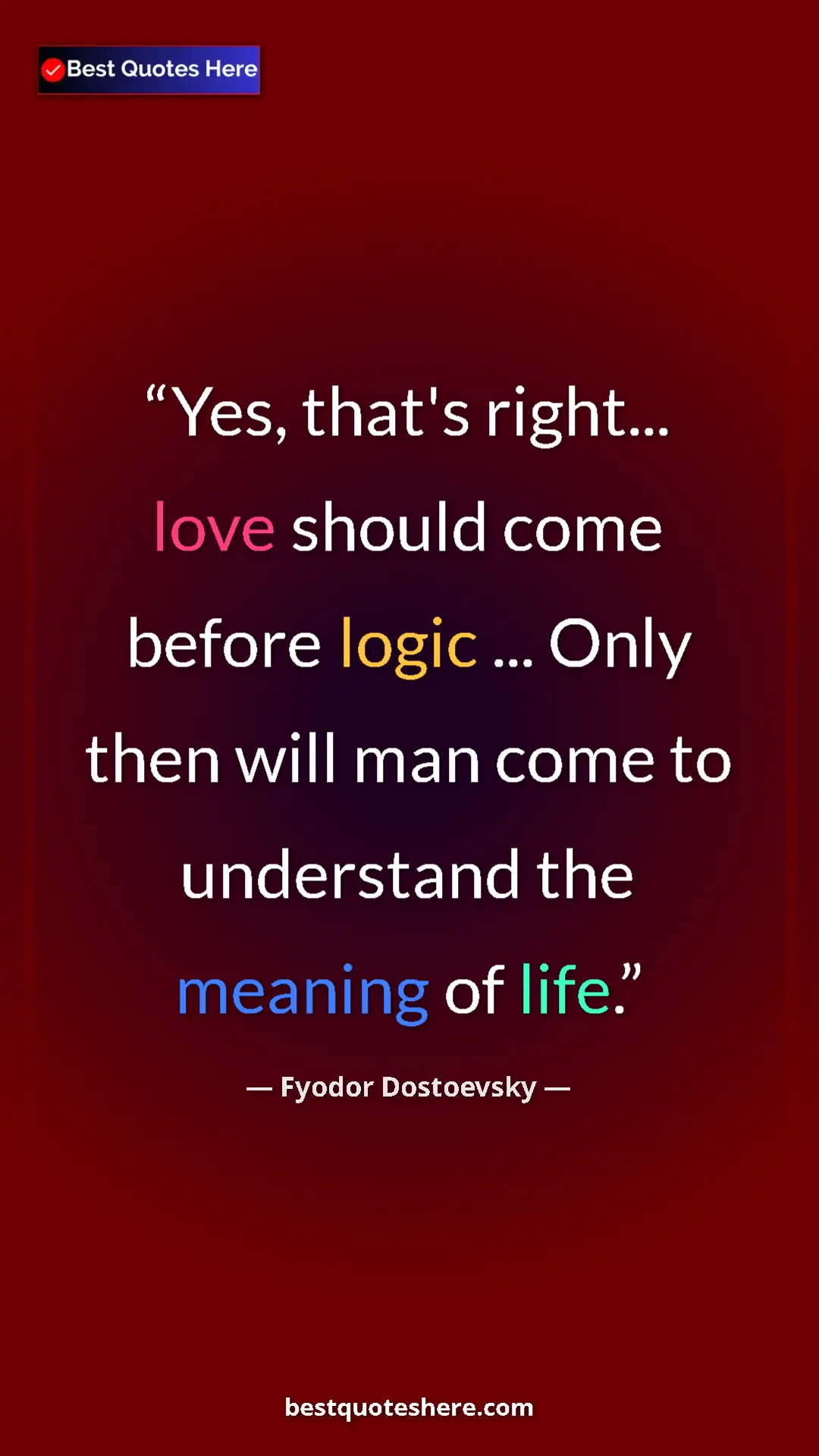 Pinterest quote poster by Fyodor Dostoevsky: "Yes, that's right... love should come before logic ... Only..."