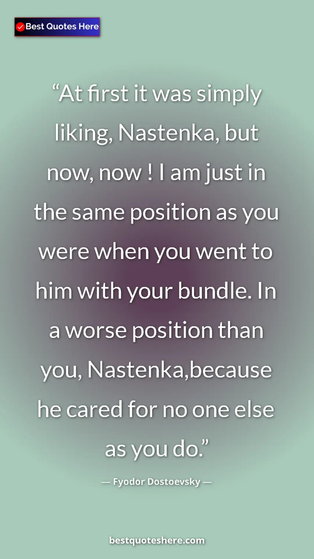 Pinterest quote poster by Fyodor Dostoevsky: "At first it was simply liking, Nastenka, but now, now ! I..."