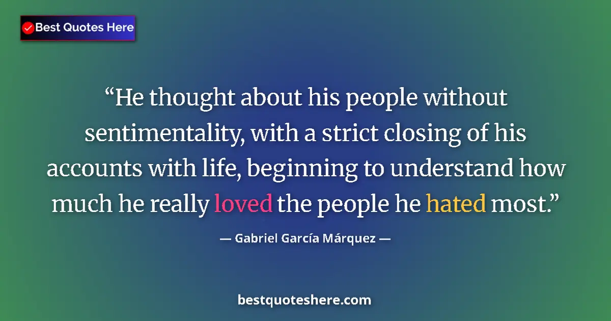 Quote by Gabriel García Márquez: He thought about his people without sentimentality, with a strict closing of his accounts with life,...
