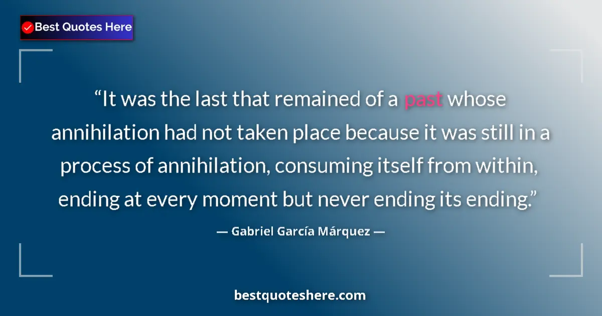 Quote by Gabriel García Márquez: It was the last that remained of a past whose annihilation had not taken place because it was still ...