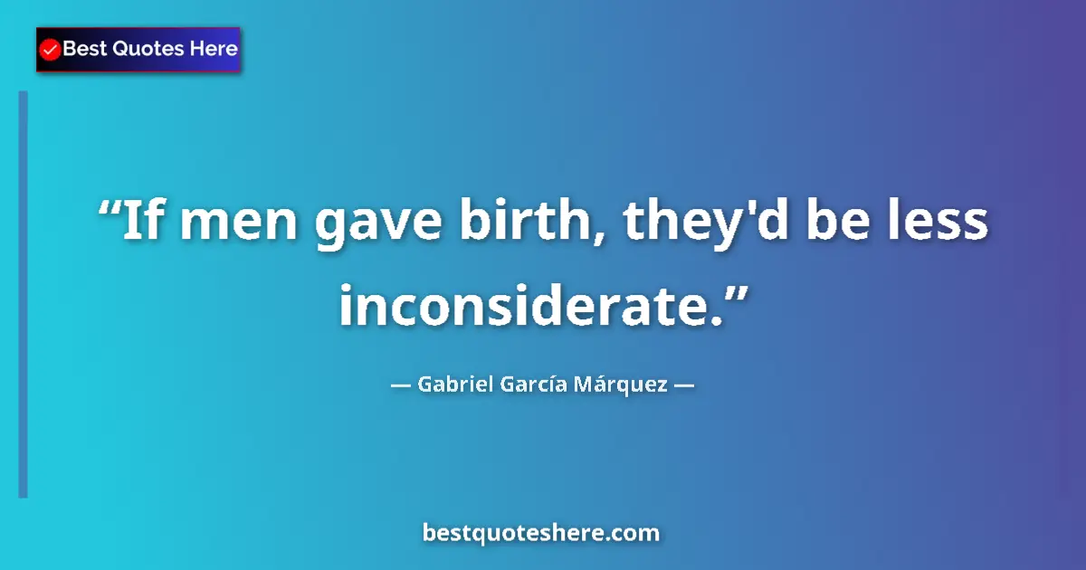 Quote by Gabriel García Márquez: If men gave birth, they'd be less inconsiderate....