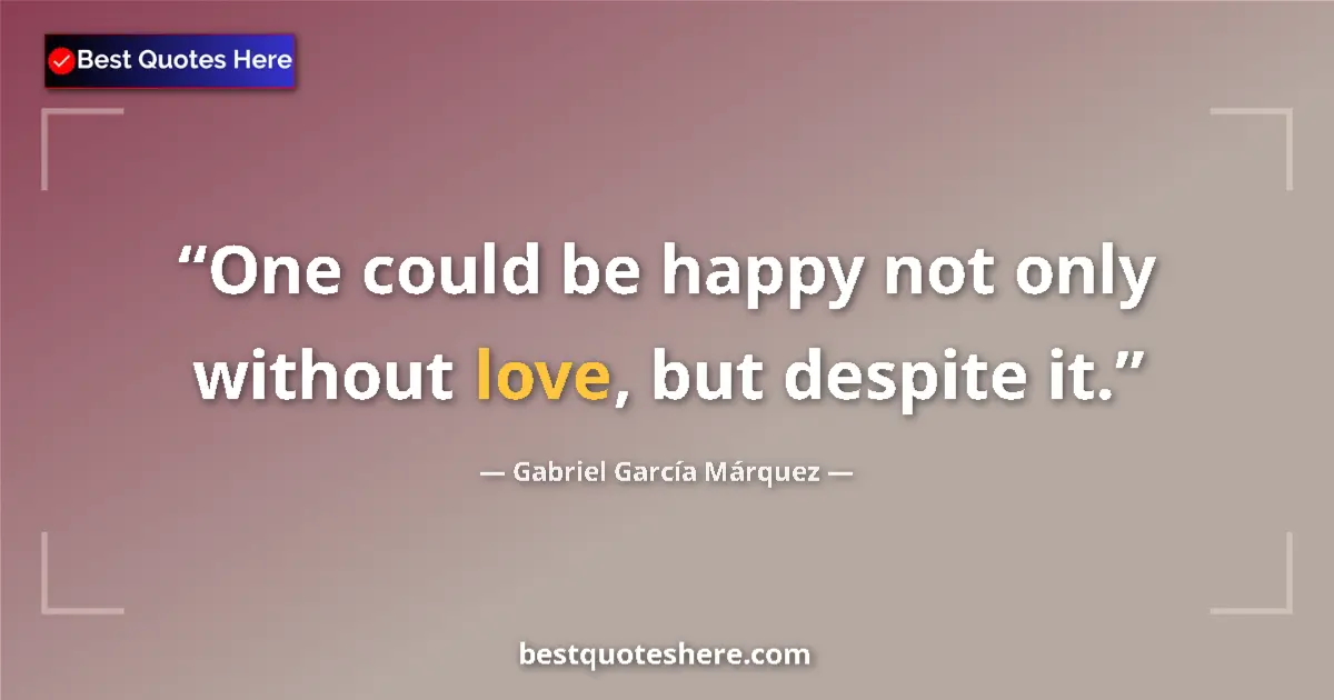 Quote by Gabriel García Márquez: One could be happy not only without love, but despite it....