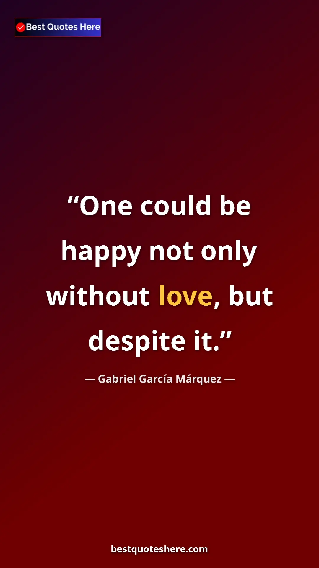 Pinterest quote poster by Gabriel García Márquez: "One could be happy not only without love, but despite it."