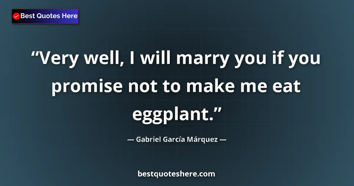 Quote by Gabriel García Márquez: Very well, I will marry you if you promise not to make me eat eggplant....