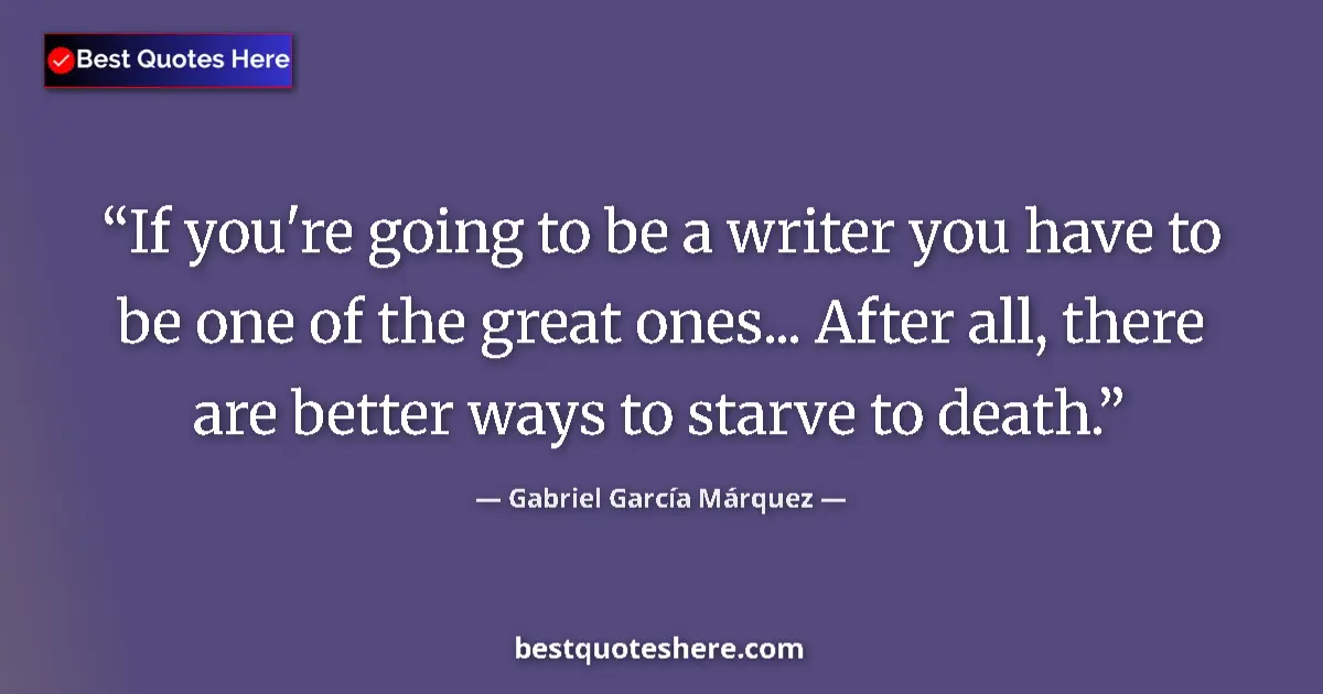 Image for the quote by Gabriel Garcia Marquez: If you're going to be a writer you have to be one of the great ones... After all, there are better w...