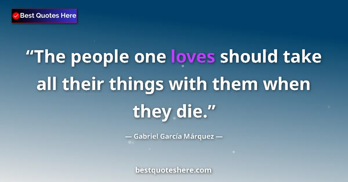Quote by Gabriel García Márquez: The people one loves should take all their things with them when they die....