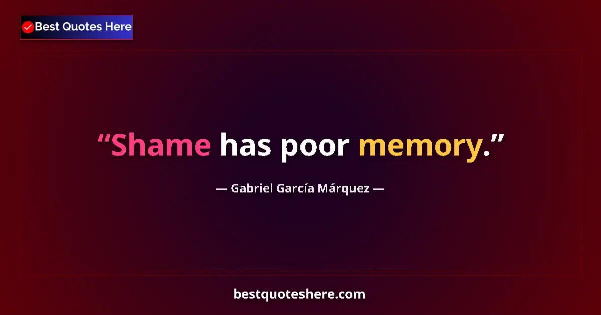 Quote by Gabriel García Márquez: Shame has poor memory....