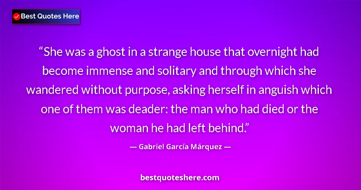 Quote by Gabriel García Márquez: She was a ghost in a strange house that overnight had become immense and solitary and through which ...