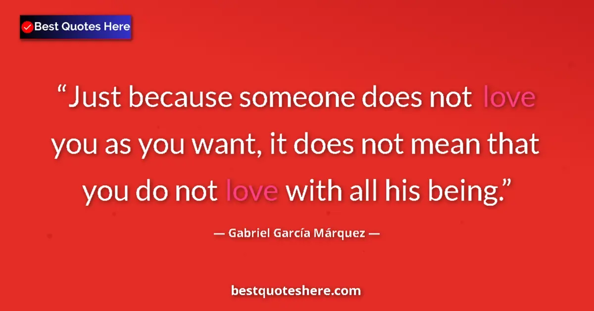 Quote by Gabriel García Márquez: Just because someone does not love you as you want, it does not mean that you do not love with all h...