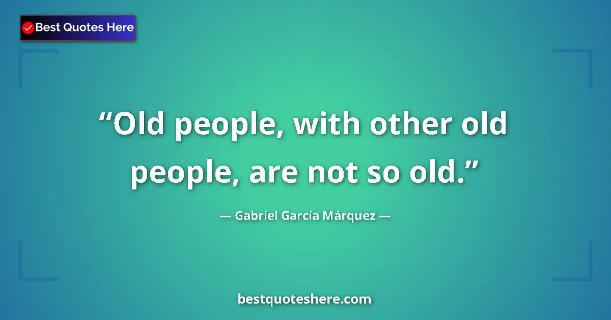 Quote by Gabriel García Márquez: Old people, with other old people, are not so old....