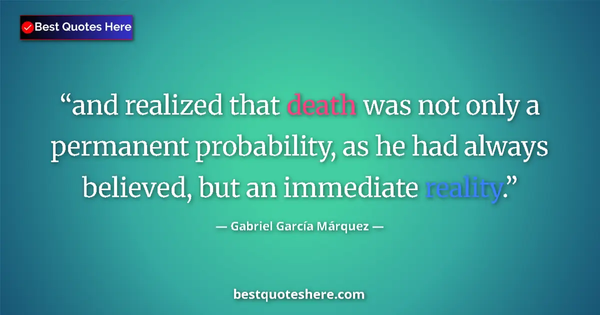 Quote by Gabriel García Márquez: and realized that death was not only a permanent probability, as he had always believed, but an imme...