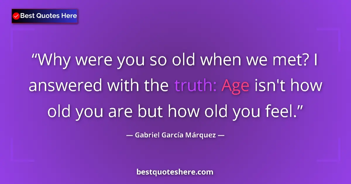 Quote by Gabriel García Márquez: Why were you so old when we met? I answered with the truth: Age isn't how old you are but how old yo...