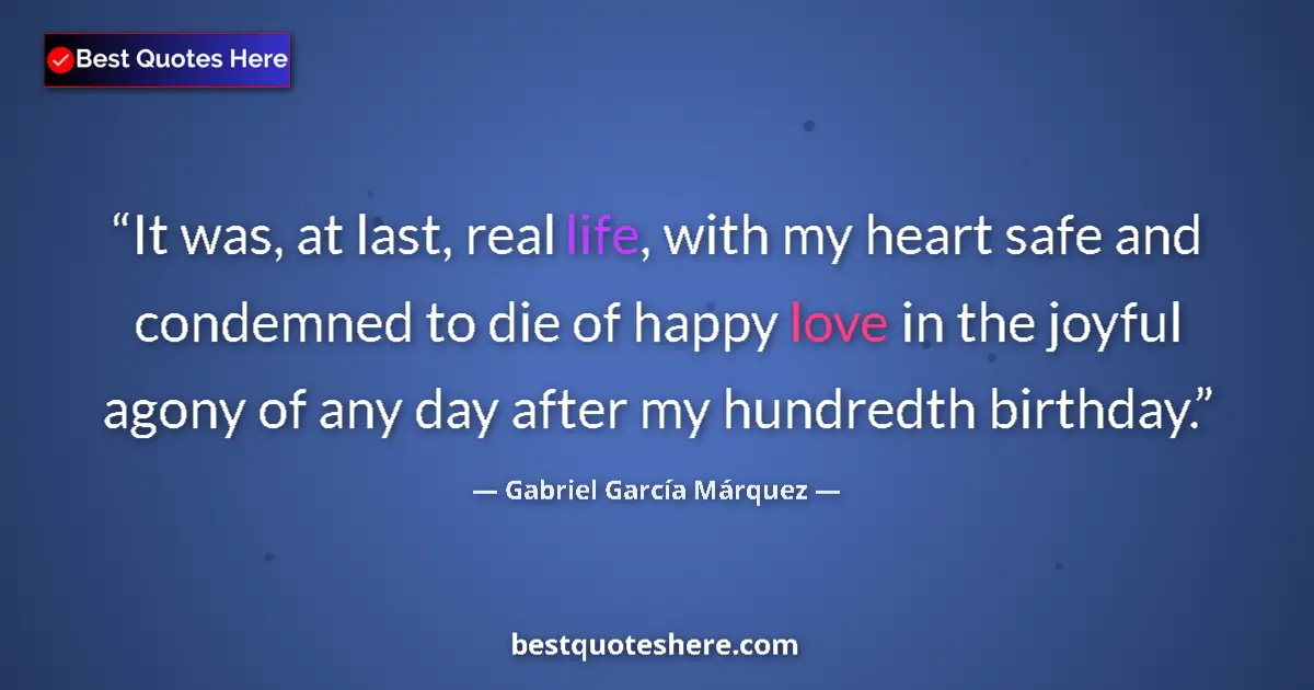 Quote by Gabriel García Márquez: It was, at last, real life, with my heart safe and condemned to die of happy love in the joyful agon...