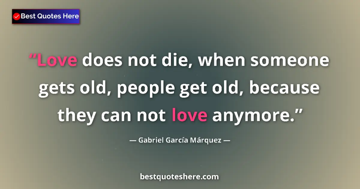 Quote by Gabriel García Márquez: Love does not die, when someone gets old, people get old, because they can not love anymore....
