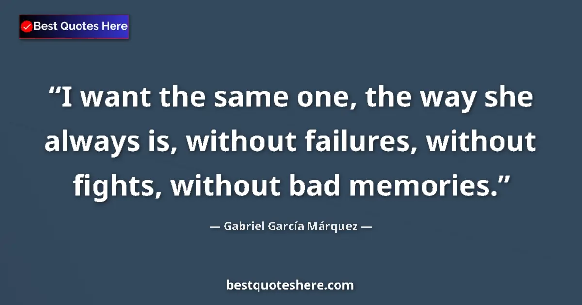 Quote by Gabriel García Márquez: I want the same one, the way she always is, without failures, without fights, without bad memories....