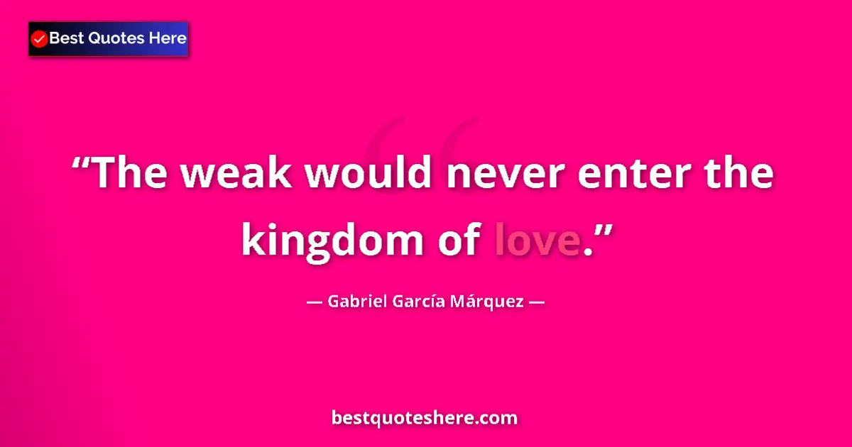 Quote by Gabriel García Márquez: The weak would never enter the kingdom of love....