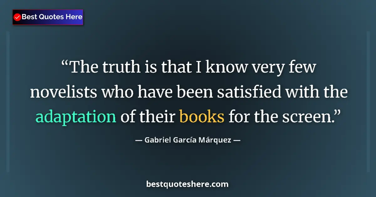 Quote by Gabriel García Márquez: The truth is that I know very few novelists who have been satisfied with the adaptation of their boo...