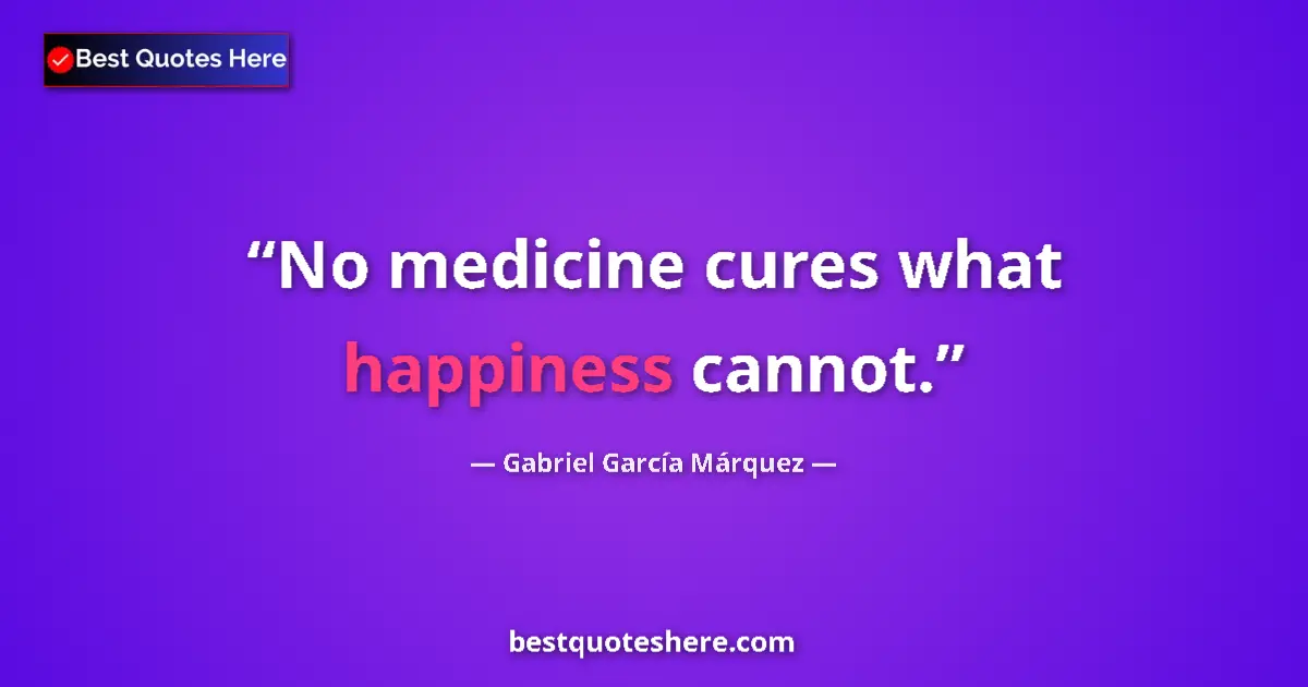 Image for the quote by Gabriel Garcia Marquez: No medicine cures what happiness cannot....