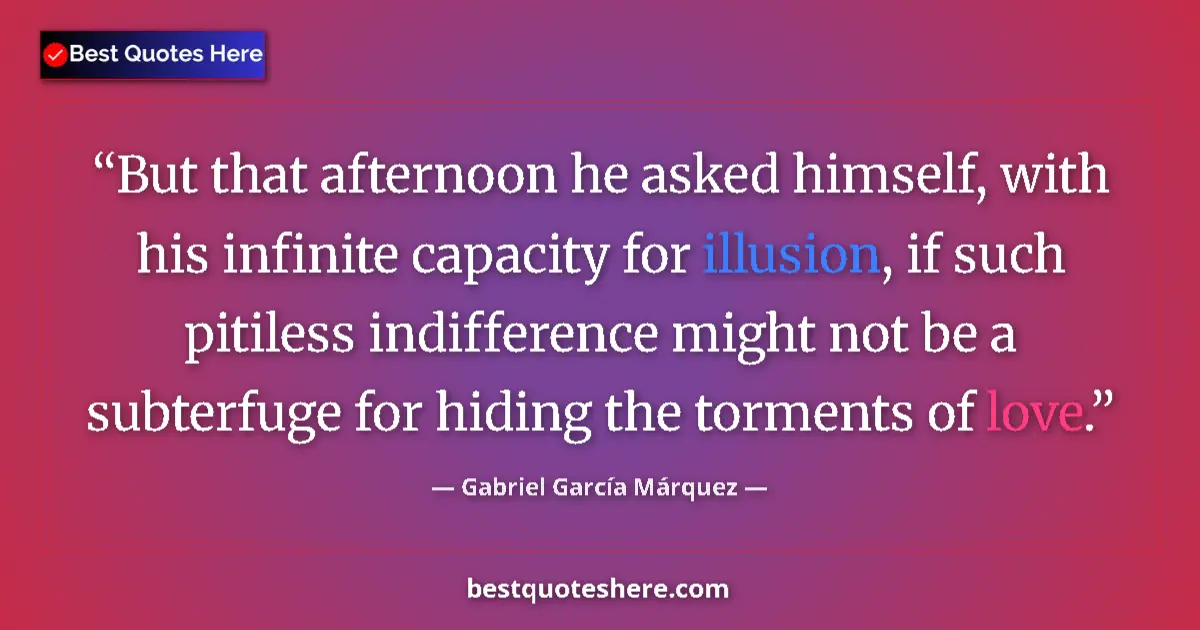 Quote by Gabriel García Márquez: But that afternoon he asked himself, with his infinite capacity for illusion, if such pitiless indif...